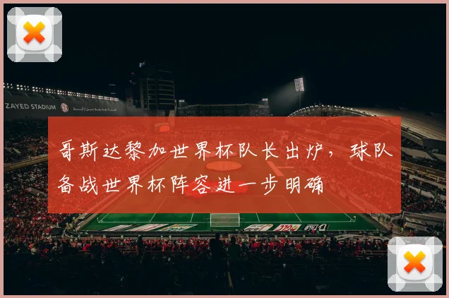 哥斯达黎加世界杯队长出炉，球队备战世界杯阵容进一步明确
