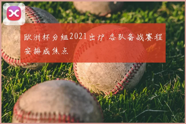 欧洲杯分组2021出炉 各队备战赛程安排成焦点