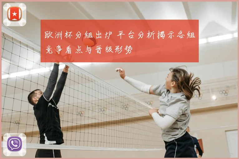欧洲杯分组出炉 平台分析揭示各组竞争看点与晋级形势