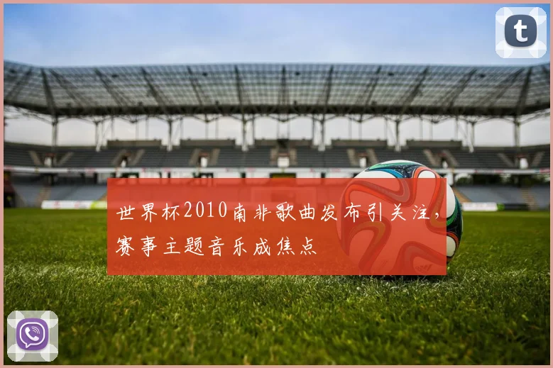 世界杯2010南非歌曲发布引关注,赛事主题音乐成焦点