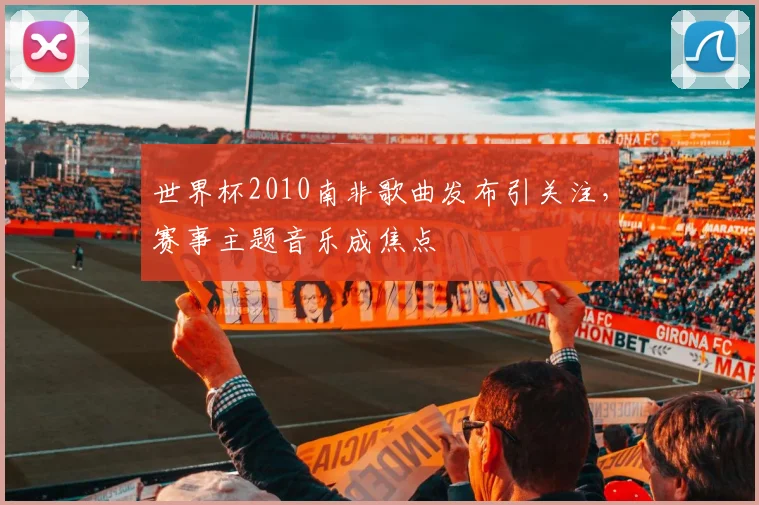 世界杯2010南非歌曲发布引关注，赛事主题音乐成焦点
