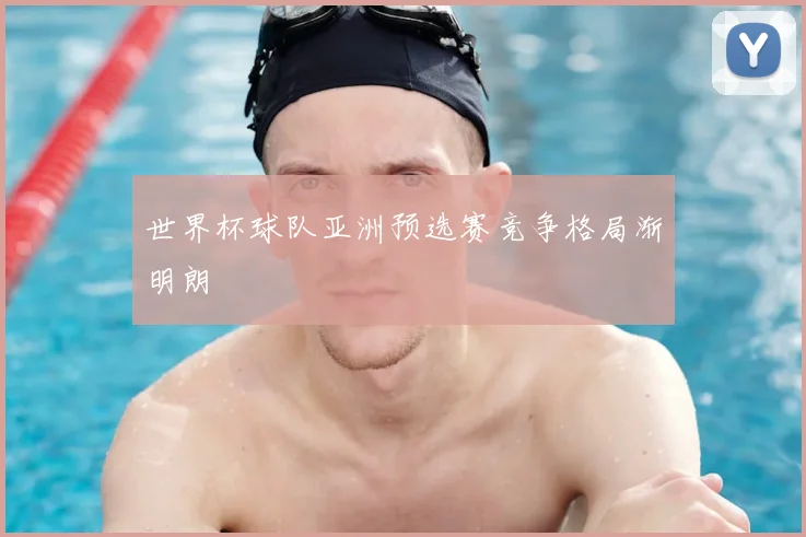 世界杯球队亚洲预选赛竞争格局渐明朗