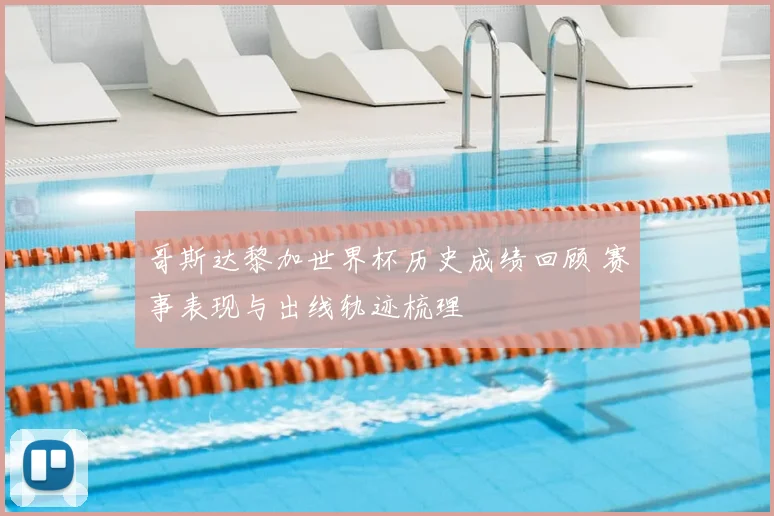 哥斯达黎加世界杯历史成绩回顾 赛事表现与出线轨迹梳理