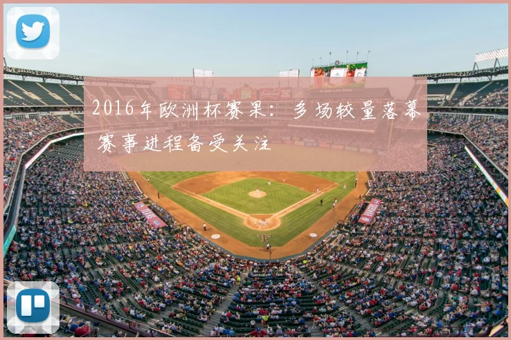2016年欧洲杯赛果：多场较量落幕 赛事进程备受关注