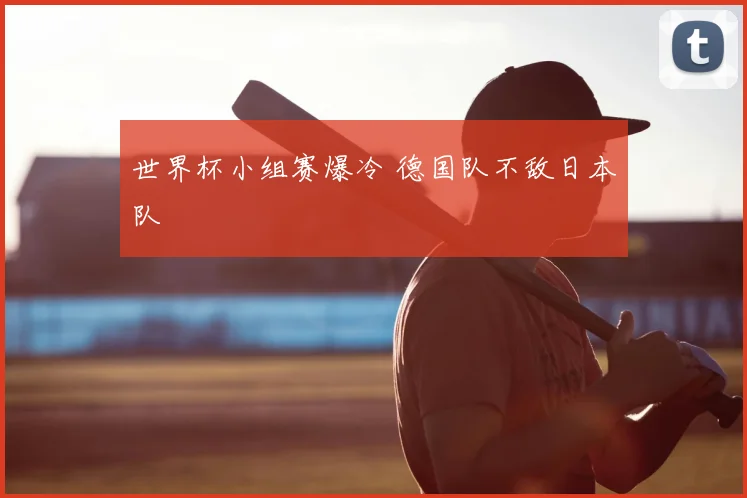 世界杯小组赛爆冷 德国队不敌日本队