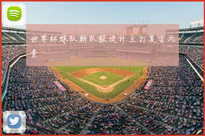 世界杯球队新队服设计主打复古元素