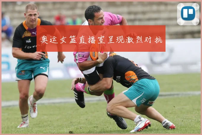 奥运女篮直播室呈现激烈对抗