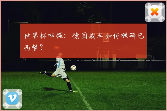 世界杯四强：德国战车如何碾碎巴西梦？